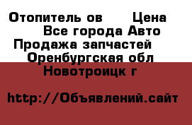 Отопитель ов 30 › Цена ­ 100 - Все города Авто » Продажа запчастей   . Оренбургская обл.,Новотроицк г.